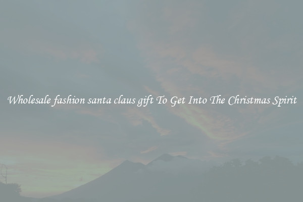 Wholesale fashion santa claus gift To Get Into The Christmas Spirit