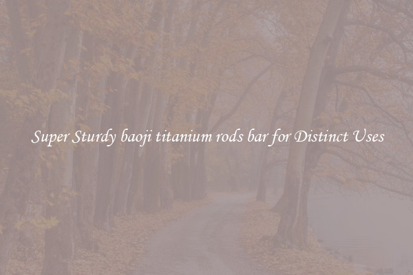 Super Sturdy baoji titanium rods bar for Distinct Uses