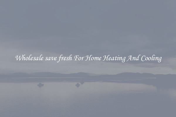Wholesale save fresh For Home Heating And Cooling