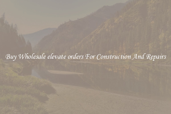 Buy Wholesale elevate orders For Construction And Repairs