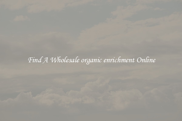 Find A Wholesale organic enrichment Online