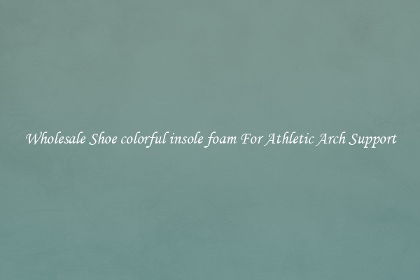 Wholesale Shoe colorful insole foam For Athletic Arch Support