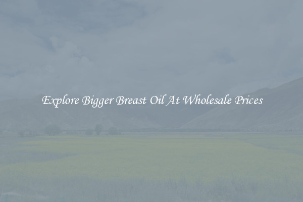 Explore Bigger Breast Oil At Wholesale Prices