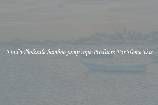 Find Wholesale bamboo jump rope Products For Home Use
