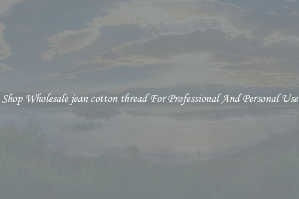 Shop Wholesale jean cotton thread For Professional And Personal Use