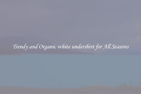 Trendy and Organic white undershirt for All Seasons