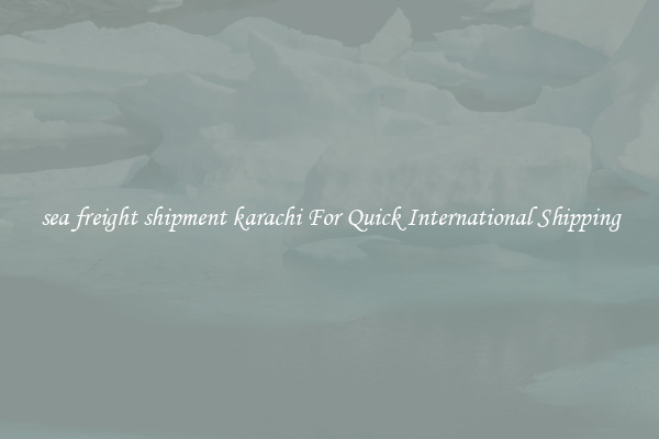 sea freight shipment karachi For Quick International Shipping