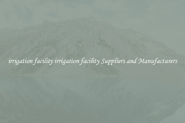 irrigation facility irrigation facility Suppliers and Manufacturers