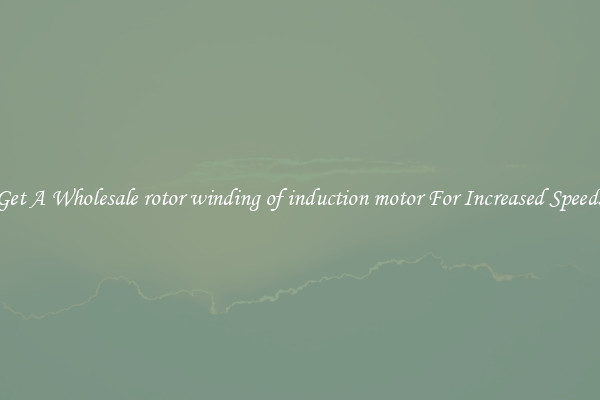 Get A Wholesale rotor winding of induction motor For Increased Speeds