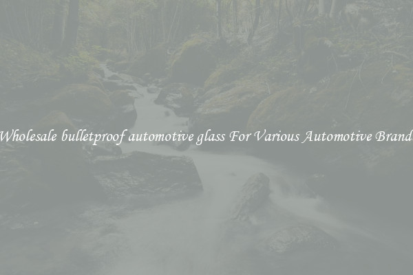 Wholesale bulletproof automotive glass For Various Automotive Brands