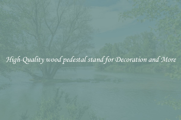 High-Quality wood pedestal stand for Decoration and More