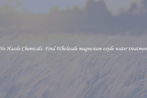 No Hassle Chemicals: Find Wholesale magnesium oxide water treatment