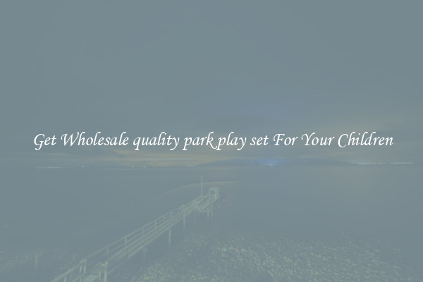 Get Wholesale quality park play set For Your Children