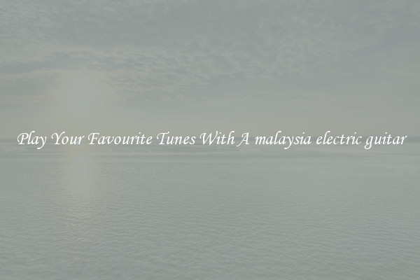 Play Your Favourite Tunes With A malaysia electric guitar