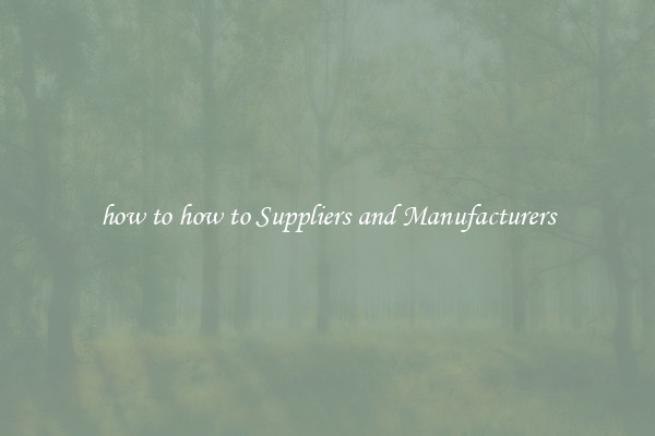 how to how to Suppliers and Manufacturers