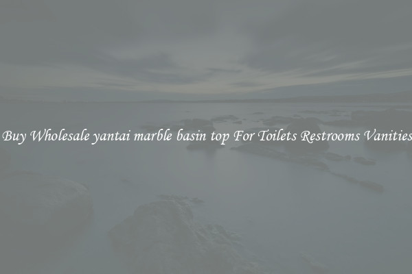 Buy Wholesale yantai marble basin top For Toilets Restrooms Vanities