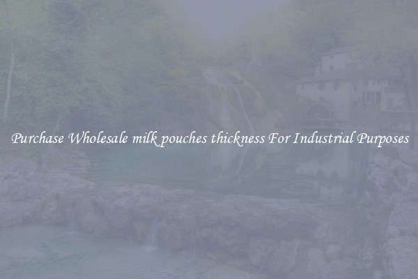 Purchase Wholesale milk pouches thickness For Industrial Purposes