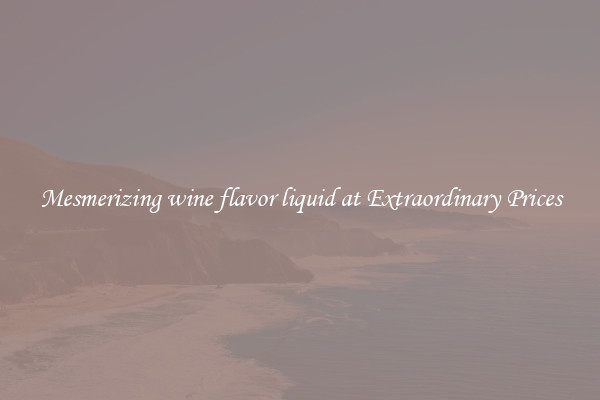 Mesmerizing wine flavor liquid at Extraordinary Prices