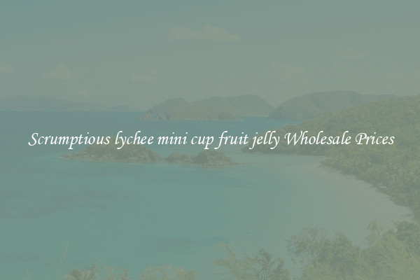 Scrumptious lychee mini cup fruit jelly Wholesale Prices