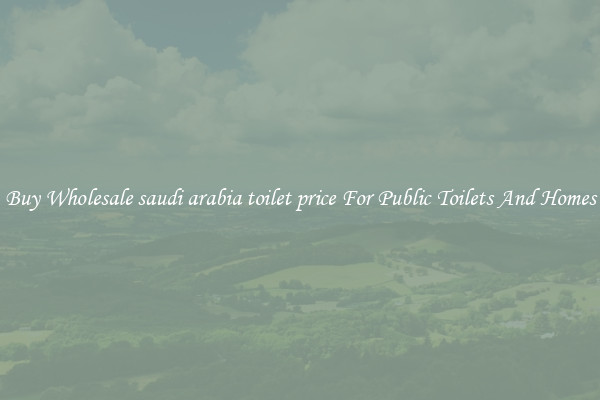 Buy Wholesale saudi arabia toilet price For Public Toilets And Homes