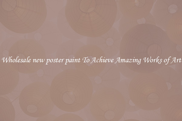 Wholesale new poster paint To Achieve Amazing Works of Art