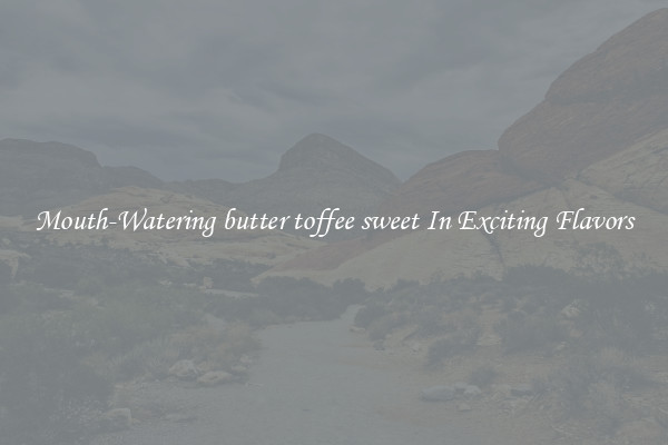 Mouth-Watering butter toffee sweet In Exciting Flavors