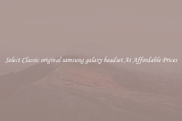 Select Classic original samsung galaxy headset At Affordable Prices