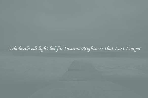 Wholesale edi light led for Instant Brightness that Last Longer