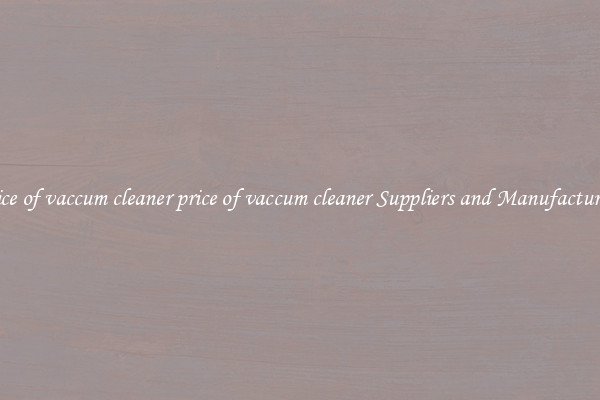 price of vaccum cleaner price of vaccum cleaner Suppliers and Manufacturers